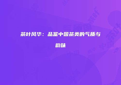茶叶风华：品鉴中国茶类的气质与韵味