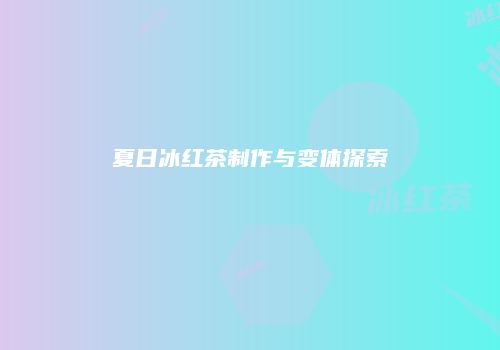 夏日冰红茶制作与变体探索