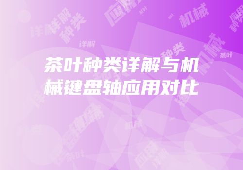 茶叶种类详解与机械键盘轴应用对比