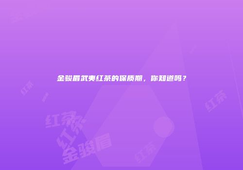 金骏眉武夷红茶的保质期，你知道吗？