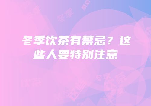 冬季饮茶有禁忌？这些人要特别注意