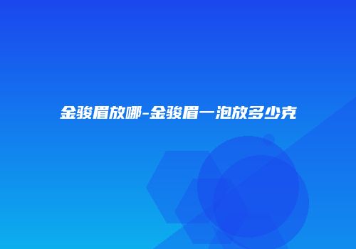 金骏眉放哪-金骏眉一泡放多少克