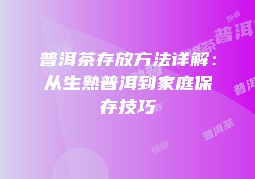 普洱茶存放方法详解：从生熟普洱到家庭保存技巧