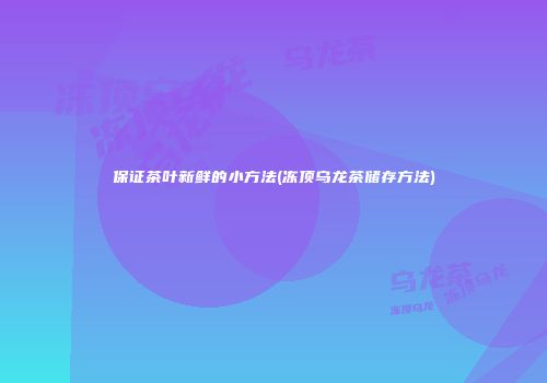 保证茶叶新鲜的小方法(冻顶乌龙茶储存方法)
