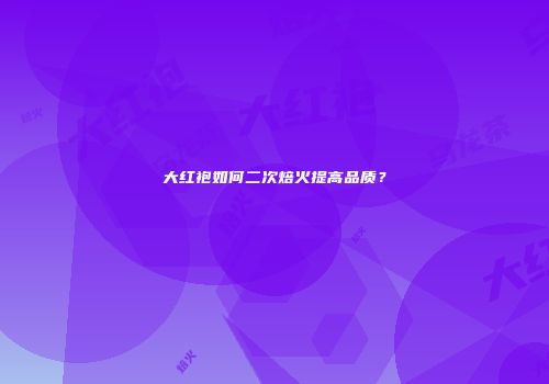 大红袍如何二次焙火提高品质？