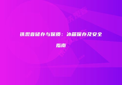 铁观音储存与保质：冰箱保存及安全指南