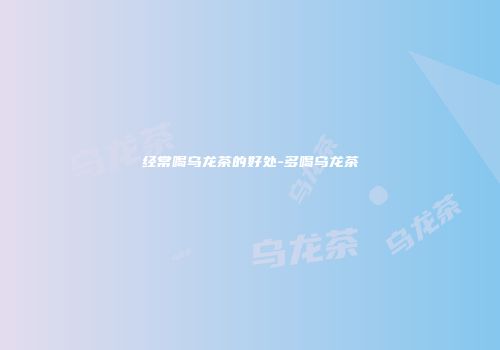 经常喝乌龙茶的好处-多喝乌龙茶