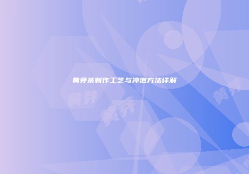 黄芽茶制作工艺与冲泡方法详解