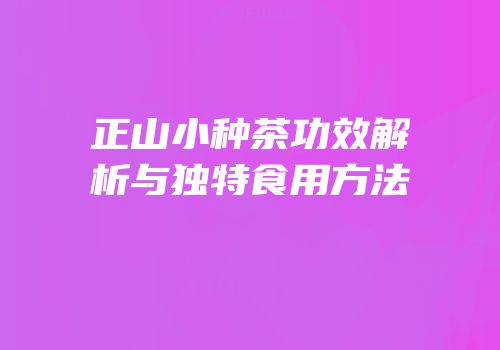 正山小种茶功效解析与独特食用方法