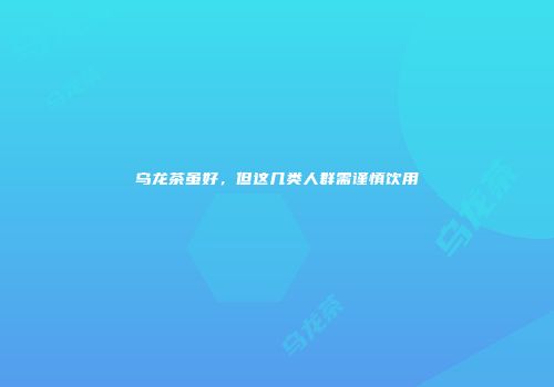 乌龙茶虽好，但这几类人群需谨慎饮用