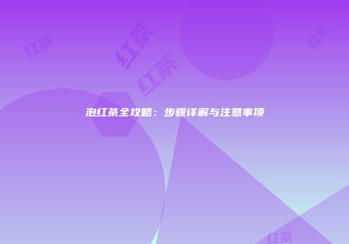 泡红茶全攻略：步骤详解与注意事项