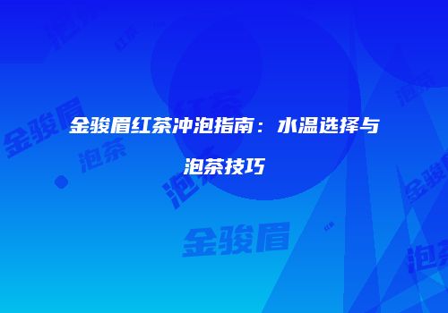 金骏眉红茶冲泡指南：水温选择与泡茶技巧
