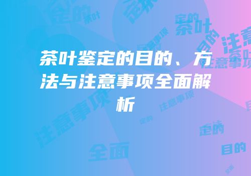 茶叶鉴定的目的、方法与注意事项全面解析