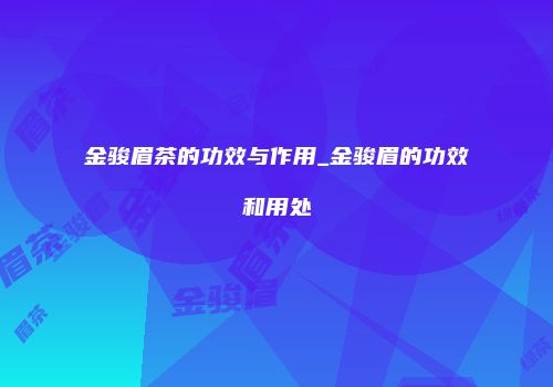 金骏眉茶的功效与作用_金骏眉的功效和用处