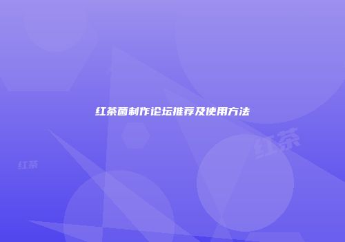 红茶菌制作论坛推荐及使用方法
