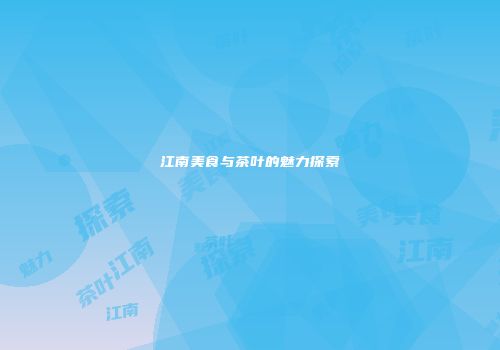 江南美食与茶叶的魅力探索