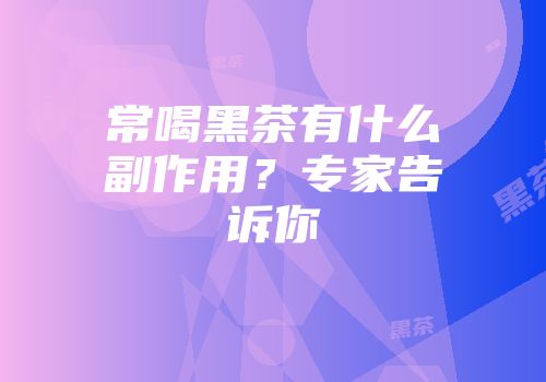 常喝黑茶有什么副作用？专家告诉你