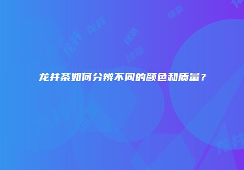 龙井茶如何分辨不同的颜色和质量？