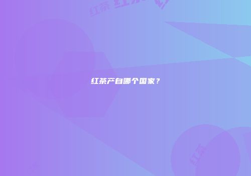 红茶产自哪个国家？