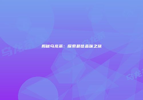 揭秘乌龙茶：探索最佳品味之旅