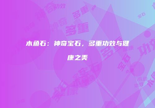 木鱼石：神奇宝石，多重功效与健康之美