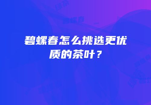碧螺春怎么挑选更优质的茶叶？