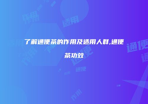 了解通便茶的作用及适用人群,通便茶功效