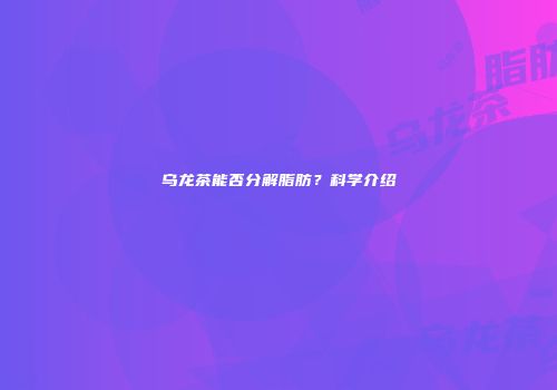 乌龙茶能否分解脂肪？科学介绍