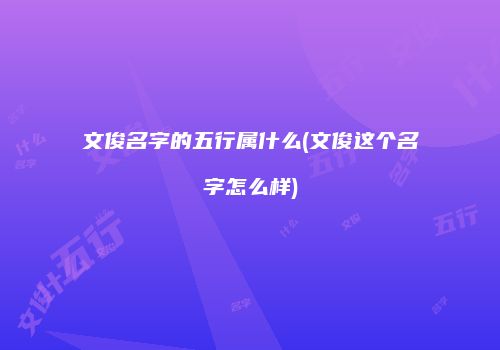 文俊名字的五行属什么(文俊这个名字怎么样)