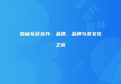 揭秘龙冠龙井：品质、品牌与茶文化之旅