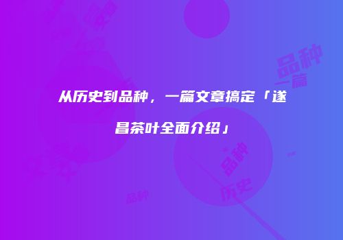 从历史到品种，一篇文章搞定「遂昌茶叶全面介绍」