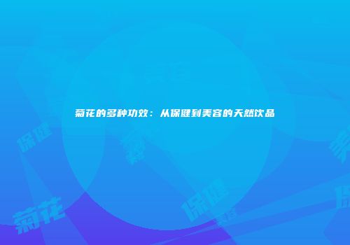 菊花的多种功效：从保健到美容的天然饮品