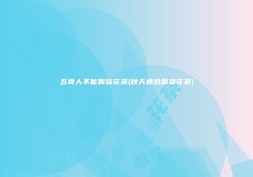 五类人不能喝菊花茶(秋天适合喝菊花茶)
