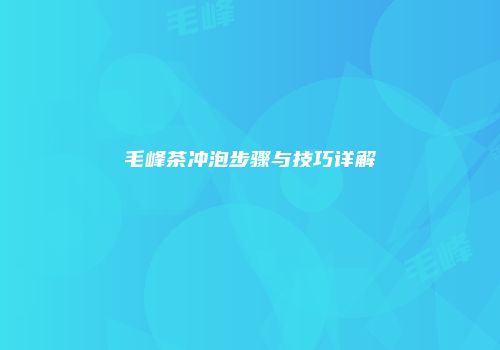 毛峰茶冲泡步骤与技巧详解