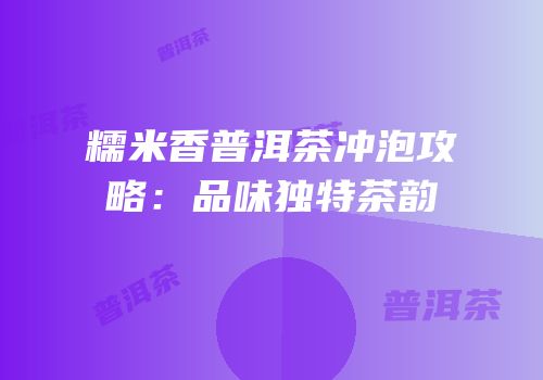 糯米香普洱茶冲泡攻略：品味独特茶韵