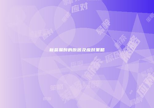 新茶易醉的原因及应对策略