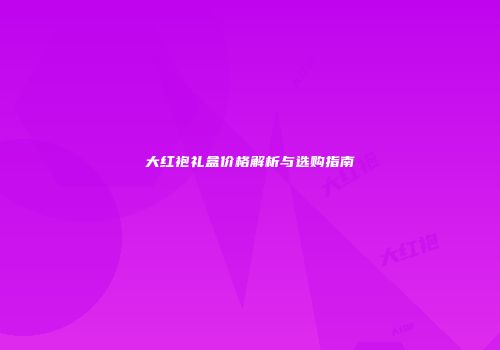 大红袍礼盒价格解析与选购指南