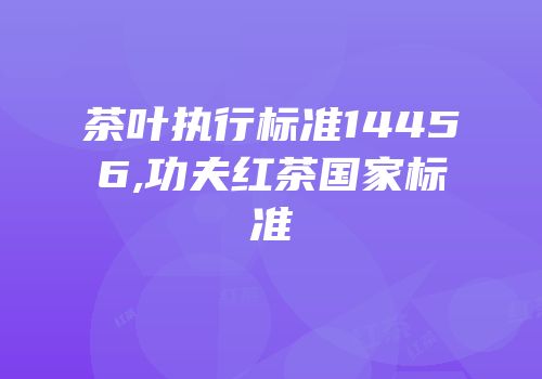 茶叶执行标准14456,功夫红茶国家标准