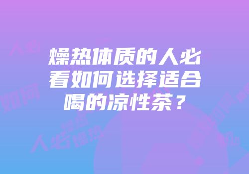 燥热体质的人必看如何选择适合喝的凉性茶？