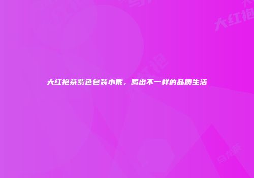 大红袍茶紫色包装小戴，喝出不一样的品质生活