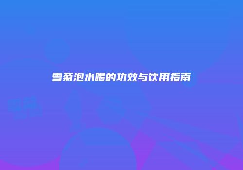 雪菊泡水喝的功效与饮用指南