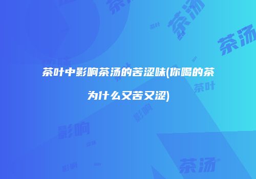 茶叶中影响茶汤的苦涩味(你喝的茶为什么又苦又涩)
