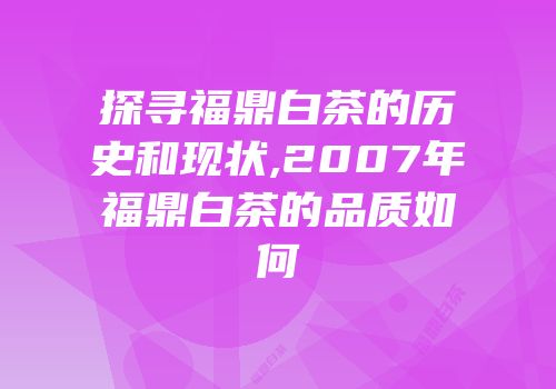 探寻福鼎白茶的历史和现状,2007年福鼎白茶的品质如何