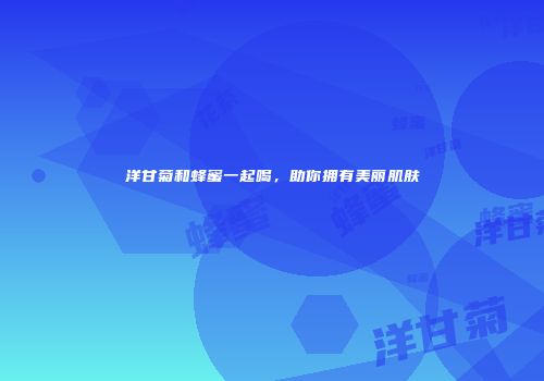 洋甘菊和蜂蜜一起喝，助你拥有美丽肌肤