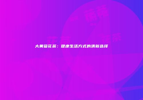 大黄菊花茶：健康生活方式的清新选择