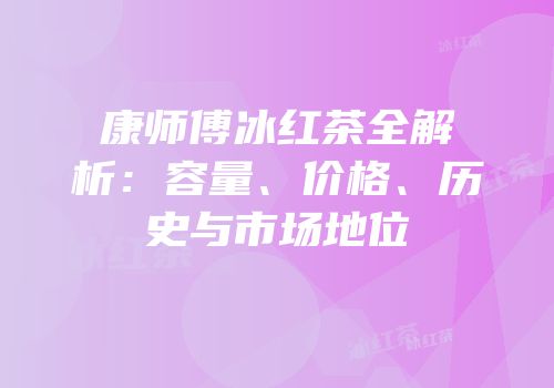 康师傅冰红茶全解析：容量、价格、历史与市场地位