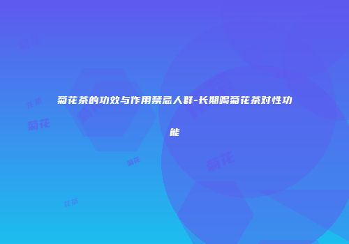 菊花茶的功效与作用禁忌人群-长期喝菊花茶对性功能
