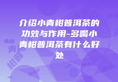 介绍小青柑普洱茶的功效与作用-多喝小青柑普洱茶有什么好处