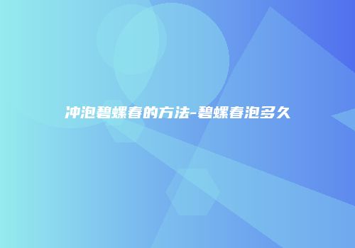 冲泡碧螺春的方法-碧螺春泡多久