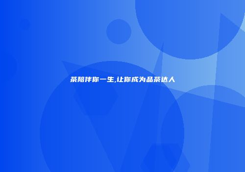茶陪伴你一生,让你成为品茶达人